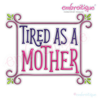Tired As A Mother - Funny  - Mother's Day -Family - Embroitique Machine Embroidery File