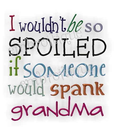 I Wouldn't Be So Spoiled If Someone Would Spank Grandma