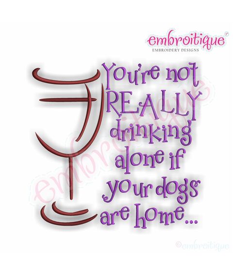 You're Not Really Drinking Alone if Your Dogs are Home Embroidery Design