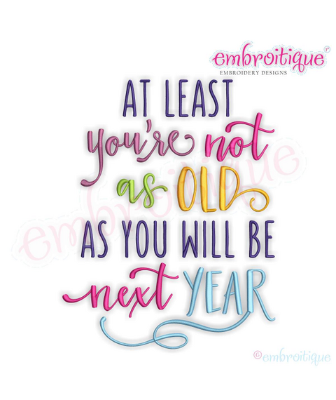 At Least You're Not As Old As You Will Be Next Year - Funny Birthday - Machine Embroidery File