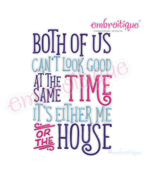 Both Of Us Can't Look Good At The Same Time, It's Either Me Or The House - funny machine embroidery design - embroitique