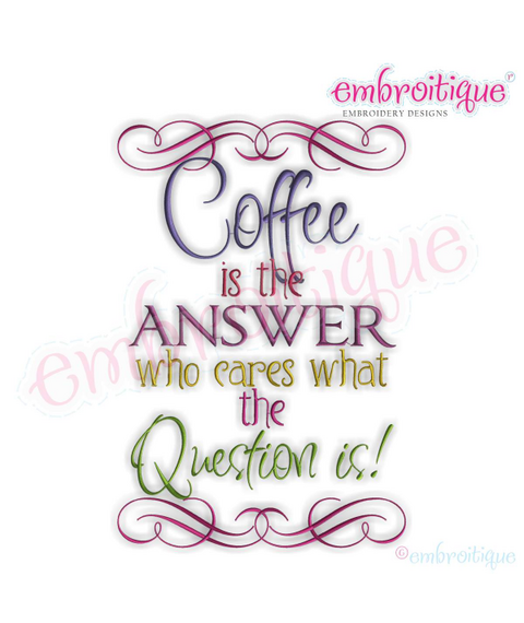 Coffe is the Answer, Who Cares What the Question is!