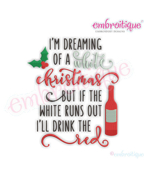 I'm Dreaming of a White Christmas, but if the White Runs Out, I'll Drink the Red -  Wine - Holidays - Machine Embroidery File
