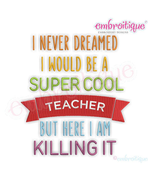 I Never Dreamed I'd Be A Super Cool Teacher But Here I Am Killing It - Machine Embroidery File