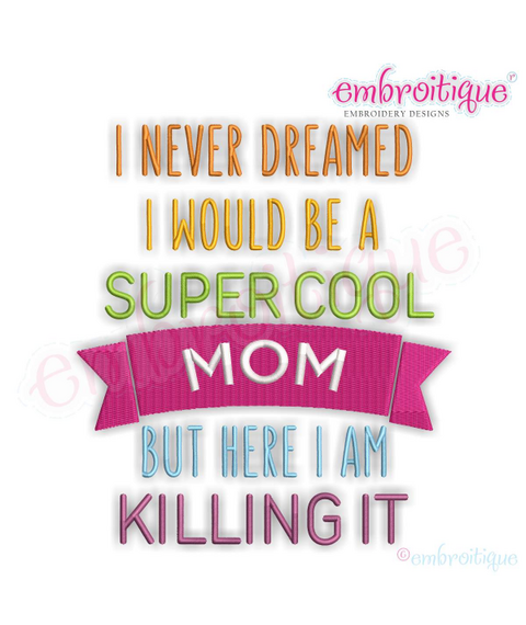 I Never Dreamed I'd Be A Super Cool Mom But Here I Am Killing It - Machine Embroidery File