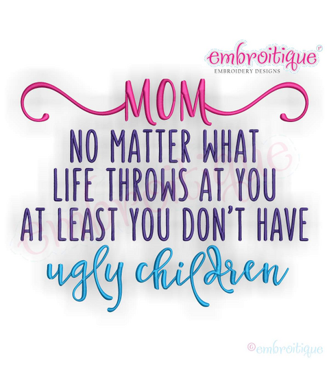 Mom No Matter What Life Throws At You At Least You Don't Have Ugly Children - funny Mother's Day design