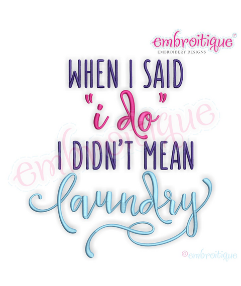 When I Said I Do I Didn't Mean Laundry - Funny - Machine Embroidery File