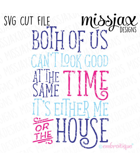 Both of us can't look good at the same time - it's either me or the house - SVG Cut File
