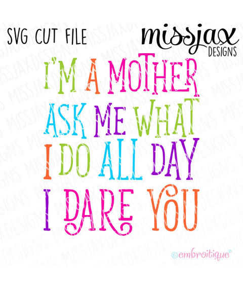 I am a mother - ask me what I do all day - I dare you - SVG Cut File