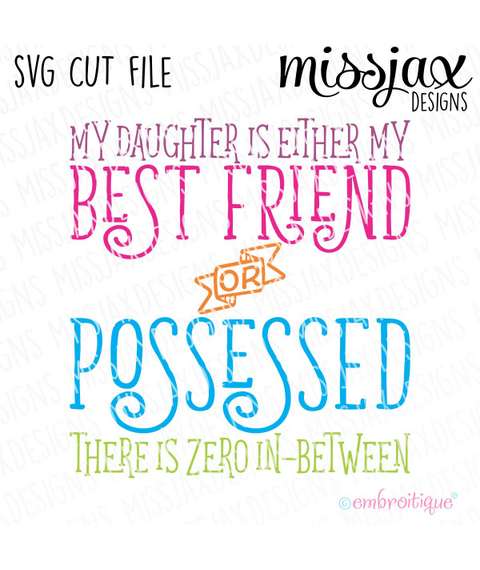 My daugter is either my best friend or possessed - there is zero in-between SVG Cut File