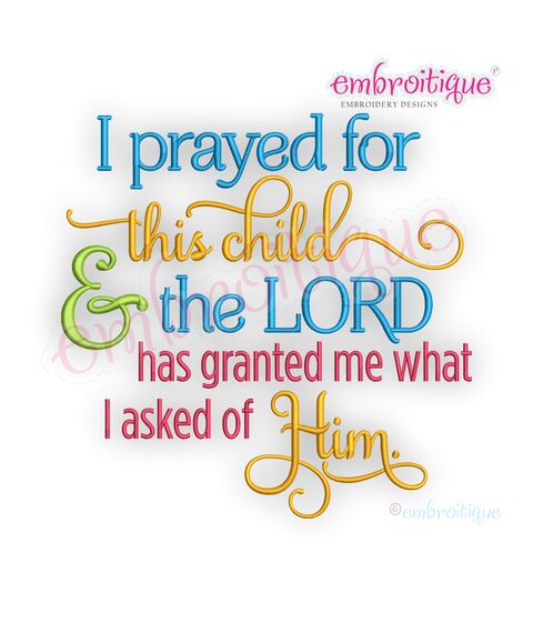 I prayed for this child and the Lord has granted me what I asked of him