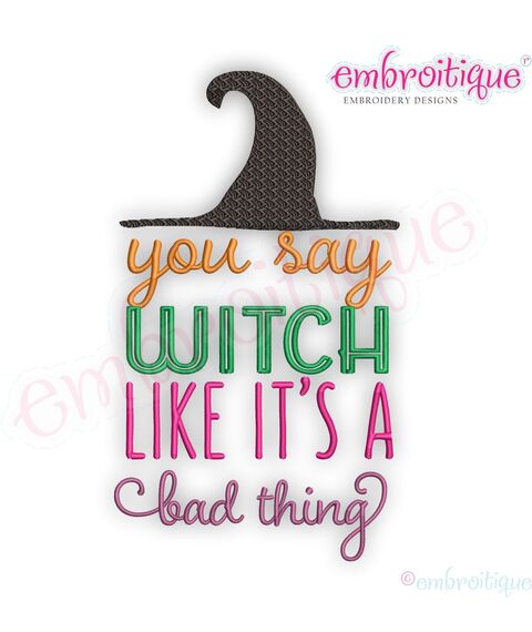 You Say Witch Like Is a Bad Thing with Hat  - Halloween Fun Fall - Embroitique Machine Embroidery Design